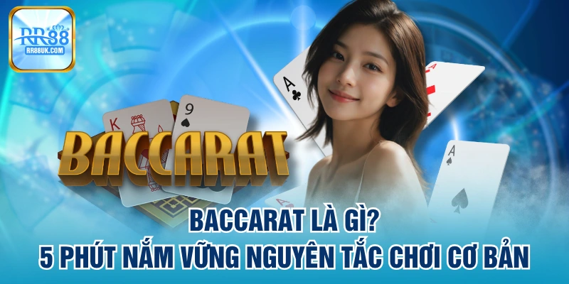 Baccarat Là Gì? 5 Phút Nắm Vững Nguyên Tắc Chơi Cơ Bản