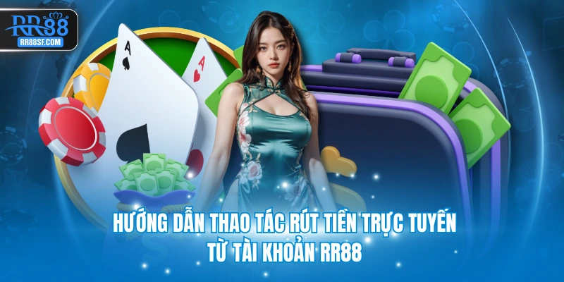 Hướng dẫn thao tác rút tiền trực tuyến từ tài khoản RR88